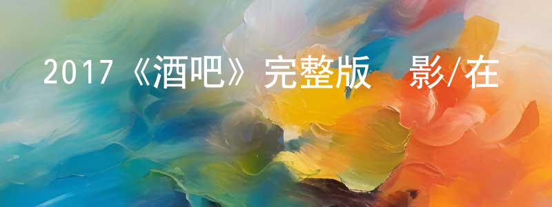 陳明俠發布2017《酒吧》完整版電影/在線觀看/百度云-美劇天堂